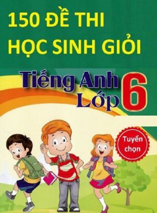 Tải Ngay: 150 Đề Thi Học Sinh Giỏi Tiếng Anh Lớp 6 – Tuyển Chọn