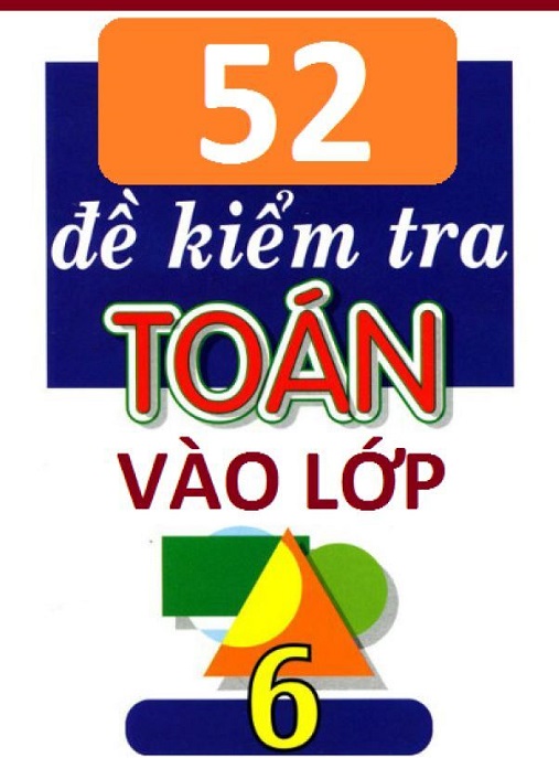 52 Đề Kiểm Tra Toán Vào Lớp 6 – Bí Quyết Chinh Phục Kỳ Thi Tuyển Sinh