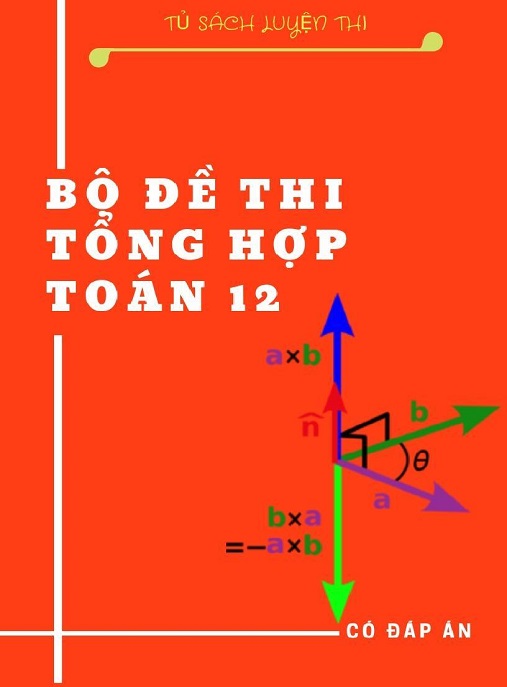 Bộ Đề Thi Tổng Hợp Toán Lớp 12 – Có Đáp Án | Ôn Thi THPTQG Siêu Hiệu Quả