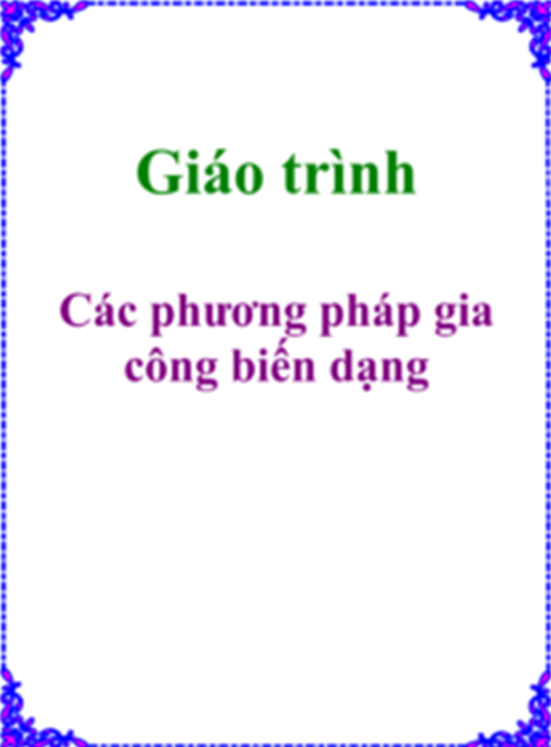 Giáo Trình Các Phương Pháp Gia Công Biến Dạng – Tài Liệu Chuyên Sâu Cho Kỹ Sư Cơ Khí