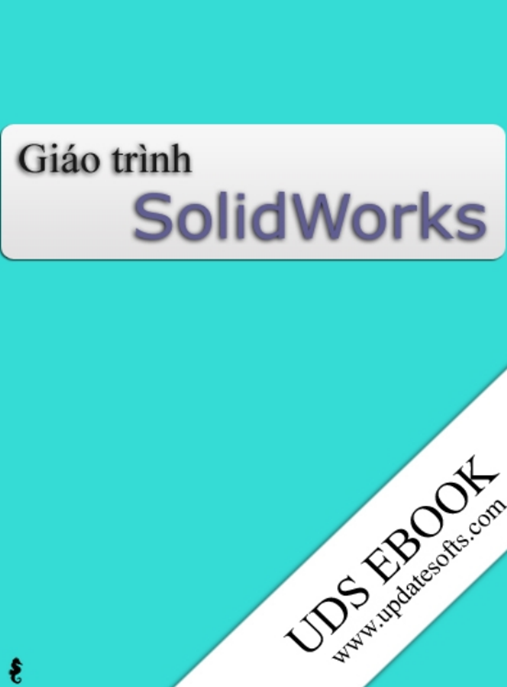 Giáo Trình SolidWorks – Hướng Dẫn Toàn Diện Từ Cơ Bản Đến Nâng Cao