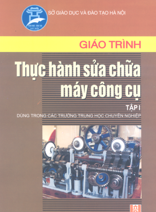 Giáo Trình Thực Hành Sửa Chữa Máy Công Cụ Tập 1 – Phần I: Gia Công Nguội & Dụng Cụ Đo