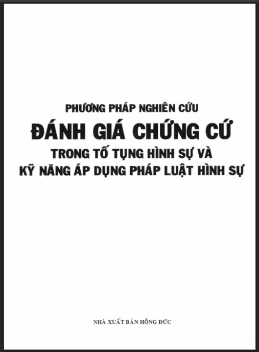 Phương pháp nghiên cứu đánh giá chứng cứ trong tố tụng hình sự và kỹ năng áp dụng pháp luật hình sự – Phần 1 | Bí quyết chuyên sâu