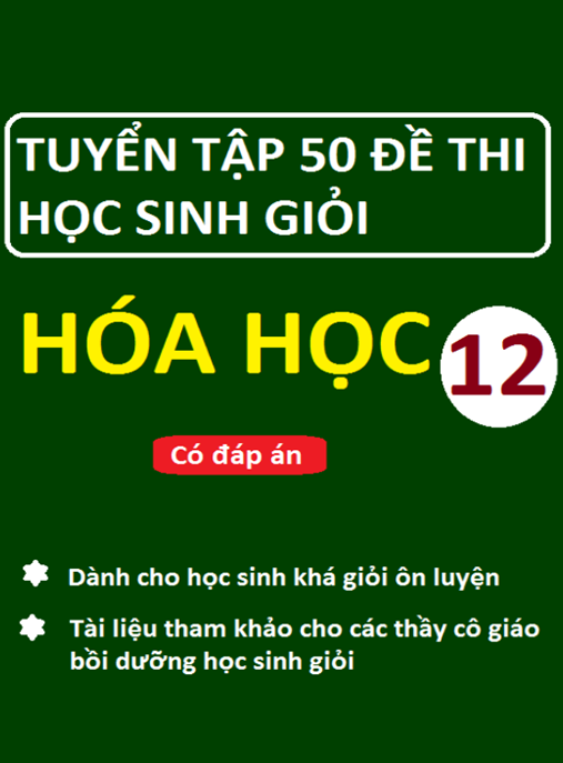 Tuyển Tập 50 Đề Thi Học Sinh Giỏi Hóa Học Lớp 12 Có Đáp Án – Tài Liệu Ôn Thi Siêu Chuẩn