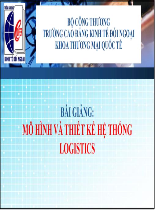 Bài giảng Mô hình và thiết kế hệ thống Logistics – Bí quyết tối ưu chuỗi cung ứng