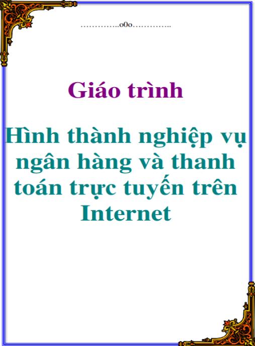 TẢI NGAY: Giáo trình Hình thành nghiệp vụ ngân hàng và thanh toán trực tuyến trên Internet
